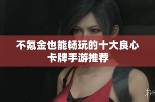 不氪金也能畅玩的十大良心卡牌手游推荐