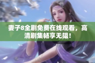 妻子8全剧免费在线观看，高清剧集畅享无阻！
