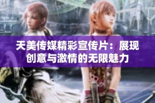天美传媒精彩宣传片：展现创意与激情的无限魅力