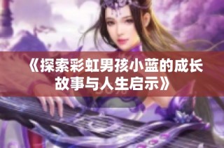 《探索彩虹男孩小蓝的成长故事与人生启示》