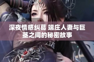 深夜情感纠葛 端庄人妻与巨茎之间的秘密故事