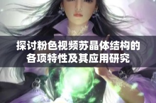 探讨粉色视频苏晶体结构的各项特性及其应用研究