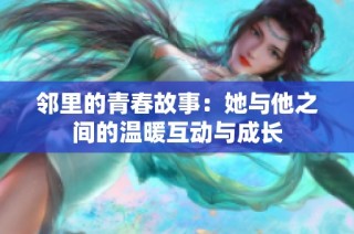邻里的青春故事：她与他之间的温暖互动与成长