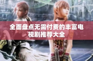 全面盘点无需付费的丰富电视剧推荐大全