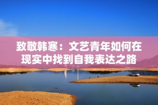致敬韩寒：文艺青年如何在现实中找到自我表达之路