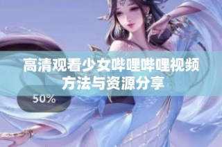 高清观看少女哔哩哔哩视频 方法与资源分享
