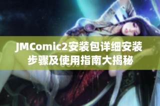 JMComic2安装包详细安装步骤及使用指南大揭秘