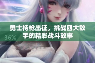 勇士持枪出征，挑战四大敌手的精彩战斗故事