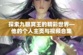 探索九眼冥王的精彩世界—他的个人主页与视频合集