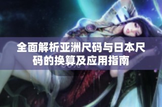 全面解析亚洲尺码与日本尺码的换算及应用指南