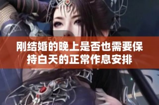 刚结婚的晚上是否也需要保持白天的正常作息安排