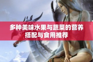 多种美味水果与蔬菜的营养搭配与食用推荐