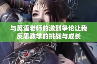 与英语老师的激烈争论让我反思教学的挑战与成长