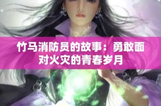 竹马消防员的故事：勇敢面对火灾的青春岁月