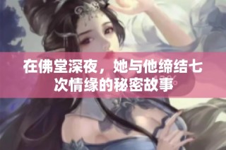 在佛堂深夜，她与他缔结七次情缘的秘密故事