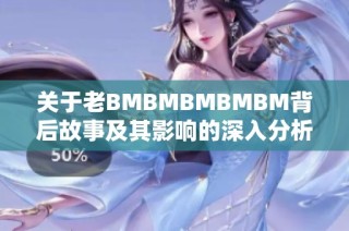 关于老BMBMBMBMBM背后故事及其影响的深入分析
