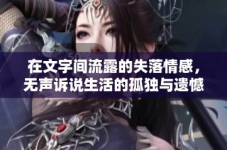 在文字间流露的失落情感，无声诉说生活的孤独与遗憾
