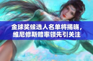 金球奖候选人名单将揭晓，维尼修斯赔率领先引关注