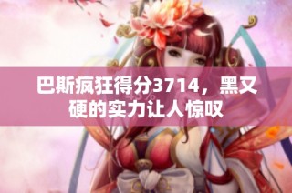 巴斯疯狂得分3714，黑又硬的实力让人惊叹