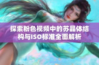 探索粉色视频中的苏晶体结构与ISO标准全面解析