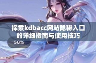 探索kdbacc网站隐秘入口的详细指南与使用技巧