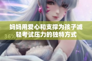 妈妈用爱心和支撑为孩子减轻考试压力的独特方式