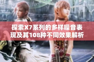 探索X7系列的多样噪音表现及其108种不同效果解析