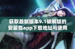 获取最新版本9.1破解版的安装包app下载地址与使用指南