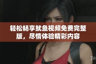 轻松畅享鱿鱼视频免费完整版，尽情体验精彩内容