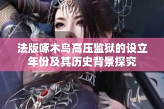 法版啄木鸟高压监狱的设立年份及其历史背景探究