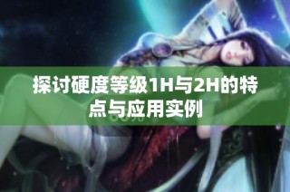 探讨硬度等级1H与2H的特点与应用实例