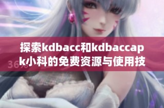 探索kdbacc和kdbaccapk小科的免费资源与使用技巧