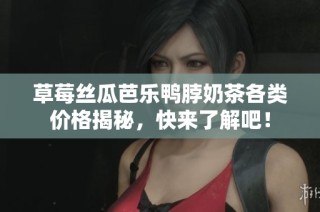 草莓丝瓜芭乐鸭脖奶茶各类价格揭秘，快来了解吧！