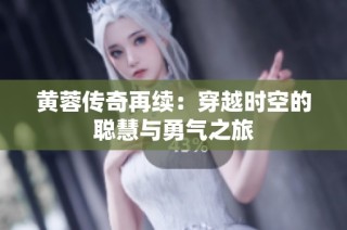 黄蓉传奇再续：穿越时空的聪慧与勇气之旅