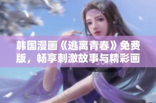 韩国漫画《逃离青春》免费版，畅享刺激故事与精彩画风