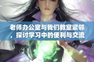 老师办公室与我们教室紧邻，探讨学习中的便利与交流