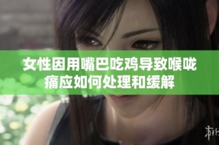 女性因用嘴巴吃鸡导致喉咙痛应如何处理和缓解