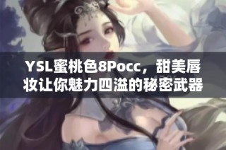 YSL蜜桃色8Pocc，甜美唇妆让你魅力四溢的秘密武器