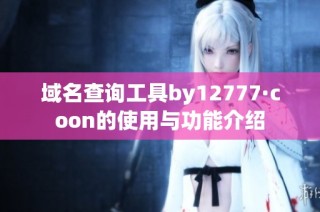 域名查询工具by12777·coon的使用与功能介绍