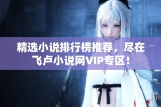精选小说排行榜推荐，尽在飞卢小说网VIP专区！