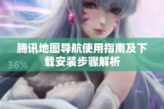 腾讯地图导航使用指南及下载安装步骤解析