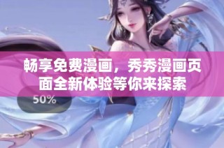 畅享免费漫画，秀秀漫画页面全新体验等你来探索