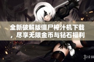 全新破解版僵尸榨汁机下载，尽享无限金币与钻石福利