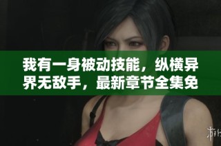 我有一身被动技能，纵横异界无敌手，最新章节全集免费阅读