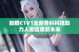 触糖C1V1全新骨科科技助力人类健康新未来