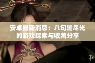 安卓最新消息：八句输尽光的游戏探索与收藏分享