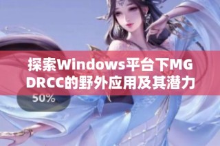 探索Windows平台下MGDRCC的野外应用及其潜力分析