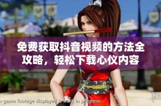 免费获取抖音视频的方法全攻略，轻松下载心仪内容