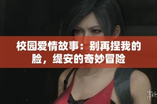校园爱情故事：别再捏我的脸，缇安的奇妙冒险
