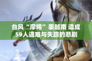 台风“摩羯”袭越南 造成59人遇难与失踪的悲剧
